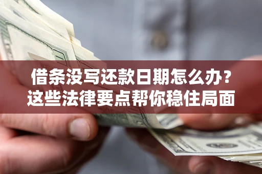 武汉借条没写还款日期怎么办？这些法律要点帮你稳住局面