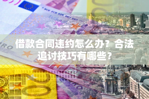 武汉借款合同违约怎么办？合法追讨技巧有哪些？