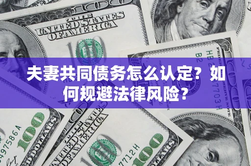 武汉夫妻共同债务怎么认定？如何规避法律风险？