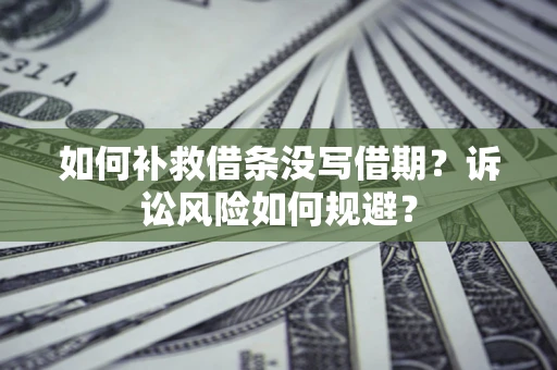 武汉如何补救借条没写借期？诉讼风险如何规避？