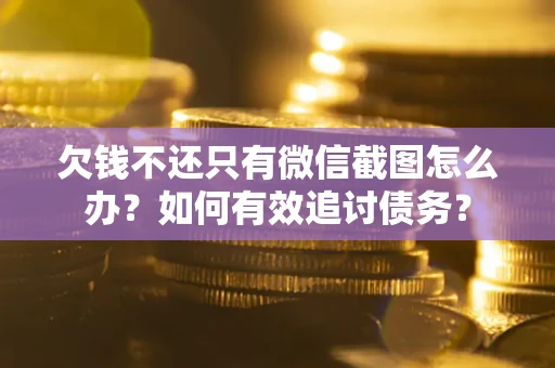 武汉欠钱不还只有微信截图怎么办？如何有效追讨债务？