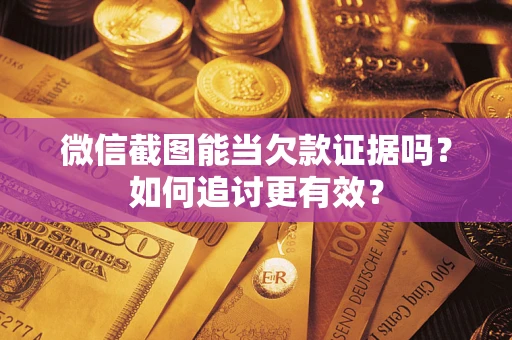 武汉微信截图能当欠款证据吗？如何追讨更有效？