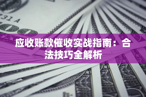 武汉应收账款催收实战指南：合法技巧全解析