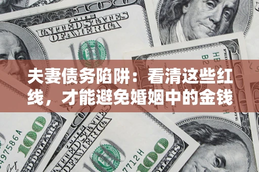 武汉夫妻债务陷阱：看清这些红线，才能避免婚姻中的金钱危机