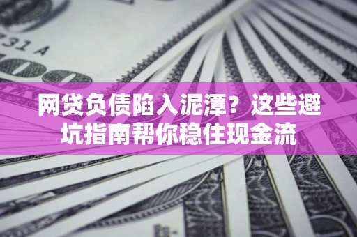 武汉网贷负债陷入泥潭？这些避坑指南帮你稳住现金流