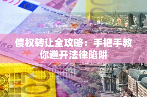 武汉债权转让全攻略：手把手教你避开法律陷阱