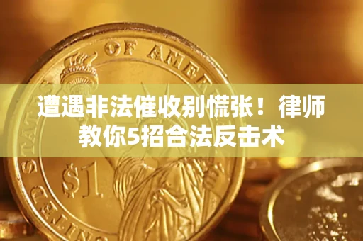 武汉遭遇非法催收别慌张！律师教你5招合法反击术