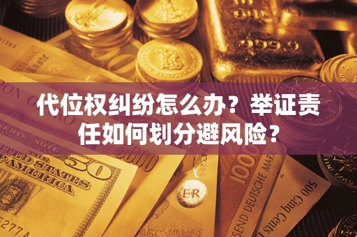 武汉代位权纠纷怎么办？举证责任如何划分避风险？