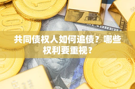 武汉共同债权人如何追债？哪些权利要重视？