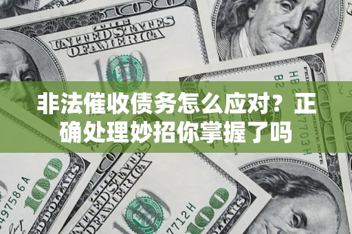 武汉非法催收债务怎么应对？正确处理妙招你掌握了吗