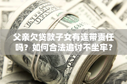 武汉父亲欠贷款子女有连带责任吗？如何合法追讨不坐牢？