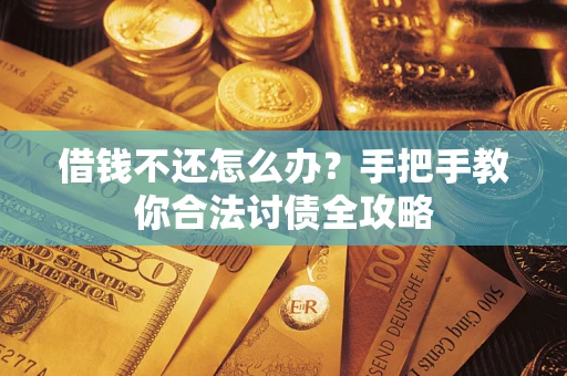 武汉借钱不还怎么办？手把手教你合法讨债全攻略