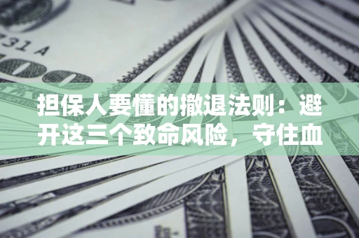 武汉担保人要懂的撤退法则：避开这三个致命风险，守住血汗钱