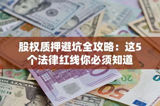 武汉股权质押避坑全攻略：这5个法律红线你必须知道