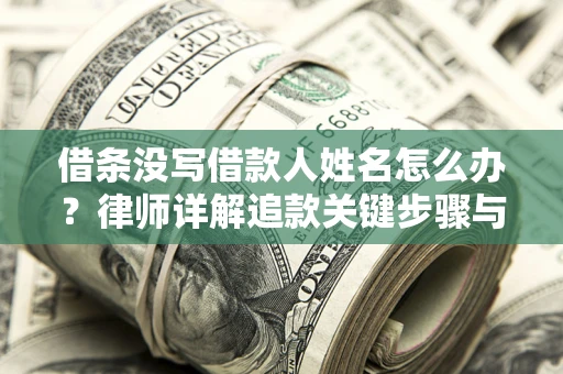 武汉借条没写借款人姓名怎么办？律师详解追款关键步骤与证据链构建