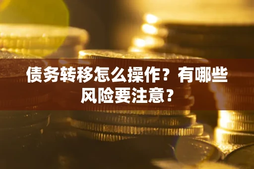 武汉债务转移怎么操作？有哪些风险要注意？