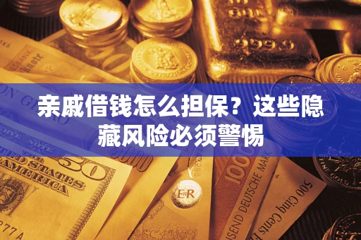 武汉亲戚借钱怎么担保？这些隐藏风险必须警惕