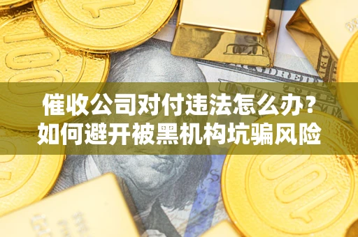 武汉催收公司对付违法怎么办？如何避开被黑机构坑骗风险
