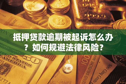 武汉抵押贷款逾期被起诉怎么办？如何规避法律风险？