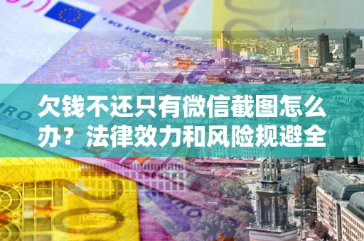 武汉欠钱不还只有微信截图怎么办？法律效力和风险规避全解析