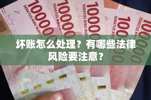武汉坏账怎么处理？有哪些法律风险要注意？