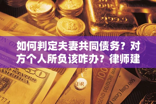 武汉如何判定夫妻共同债务？对方个人所负该咋办？律师建议