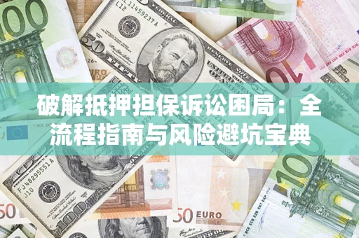 武汉破解抵押担保诉讼困局:全流程指南与风险避坑宝典 武汉破解抵押担保诉讼困局:全流程指南与风险避坑宝典