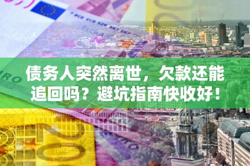 武汉债务人突然离世，欠款还能追回吗？避坑指南快收好！