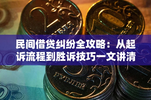 武汉民间借贷纠纷全攻略：从起诉流程到胜诉技巧一文讲清