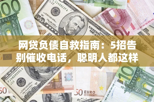 武汉网贷负债自救指南：5招告别催收电话，聪明人都这样做