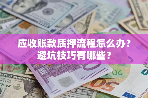 武汉应收账款质押流程怎么办？避坑技巧有哪些？