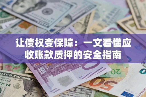 武汉让债权变保障：一文看懂应收账款质押的安全指南