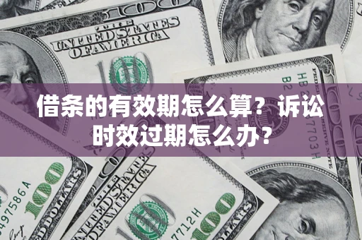 武汉借条的有效期怎么算？诉讼时效过期怎么办？
