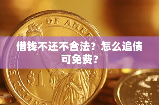 武汉借钱不还不合法？怎么追债可免费？