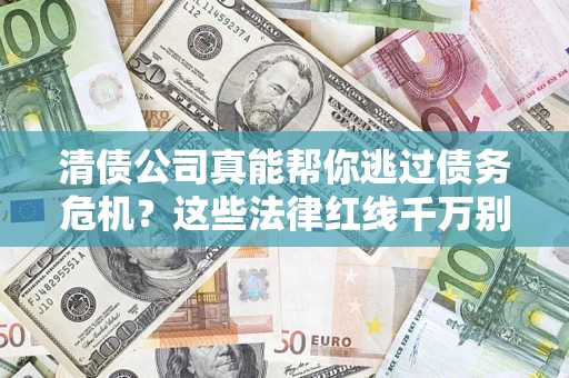 武汉清债公司真能帮你逃过债务危机？这些法律红线千万别踩