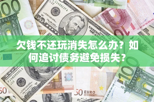 武汉欠钱不还玩消失怎么办？如何追讨债务避免损失？