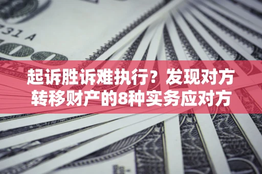 武汉起诉胜诉难执行？发现对方转移财产的8种实务应对方案