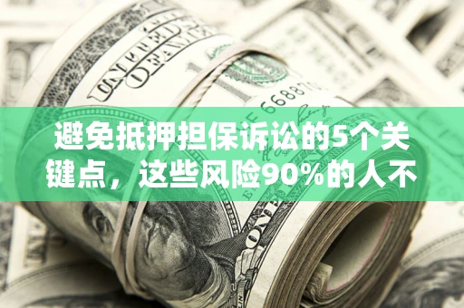 武汉避免抵押担保诉讼的5个关键点，这些风险90%的人不知道！