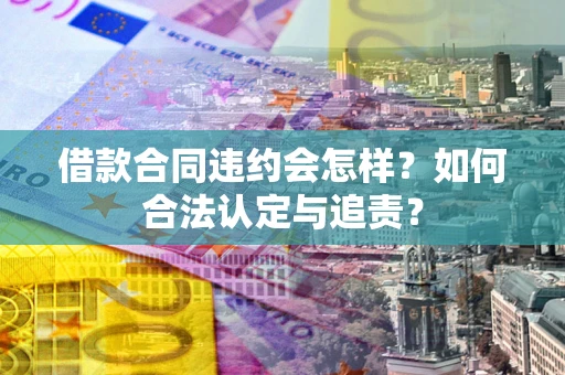武汉借款合同违约会怎样？如何合法认定与追责？