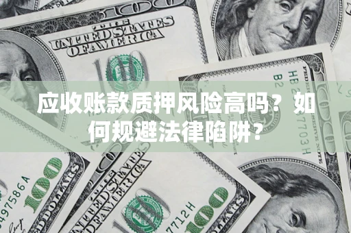 武汉应收账款质押风险高吗？如何规避法律陷阱？