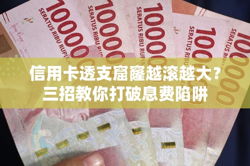 武汉信用卡透支窟窿越滚越大？三招教你打破息费陷阱
