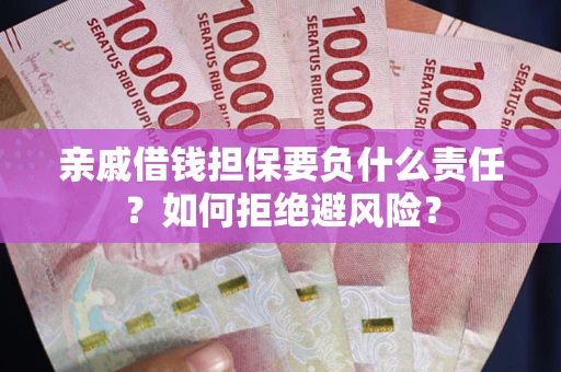 武汉亲戚借钱担保要负什么责任？如何拒绝避风险？