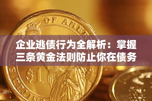武汉企业逃债行为全解析：掌握三条黄金法则防止你在债务乱局中“踩雷”