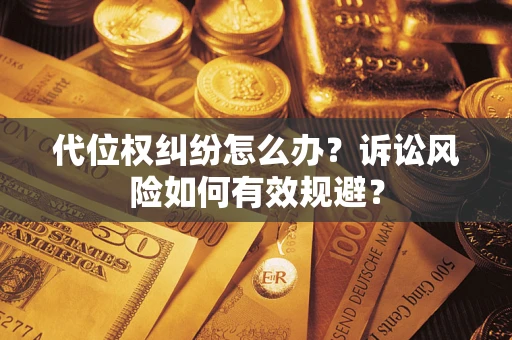 武汉代位权纠纷怎么办？诉讼风险如何有效规避？