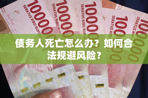武汉债务人死亡怎么办？如何合法规避风险？