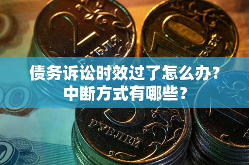 武汉债务诉讼时效过了怎么办？中断方式有哪些？