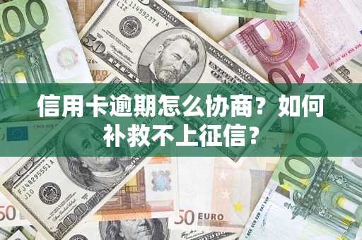 武汉信用卡逾期怎么协商？如何补救不上征信？