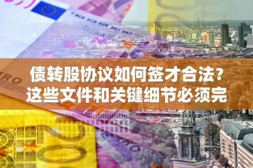 武汉债转股协议如何签才合法？这些文件和关键细节必须完整