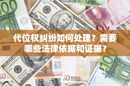 武汉代位权纠纷如何处理？需要哪些法律依据和证据？