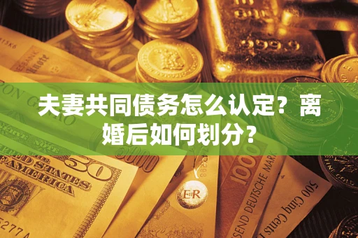 武汉夫妻共同债务怎么认定？离婚后如何划分？